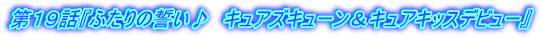 第19話『ふたりの誓い♪ キュアズキューン&キュアキッスデビュー』
