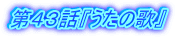 第43話『うたの歌』