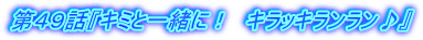 第４９話『キミと一緒に！　キラッキランラン♪』