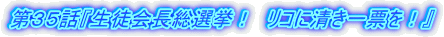 第35話『生徒会長総選挙! リコに清き一票を!』